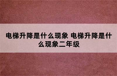 电梯升降是什么现象 电梯升降是什么现象二年级